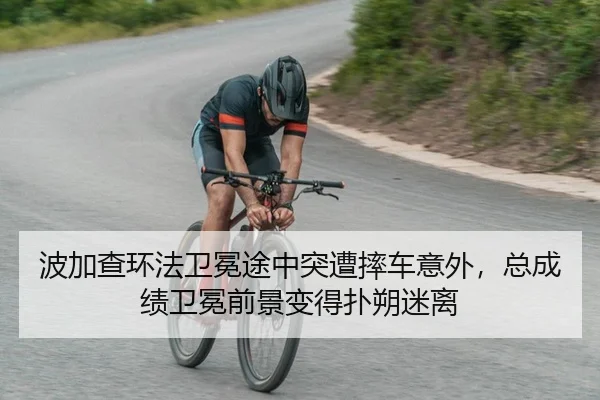 波加查环法卫冕途中突遭摔车意外，总成绩卫冕前景变得扑朔迷离