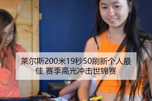 莱尔斯200米19秒50刷新个人最佳 赛季高光冲击世锦赛